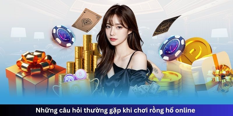 Những câu hỏi thường gặp khi chơi rồng hổ online